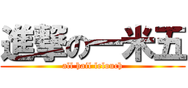 進撃の一米五 (all hail lelouch)