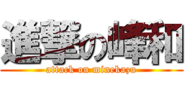 進撃の峰和 (attack on minekazu)