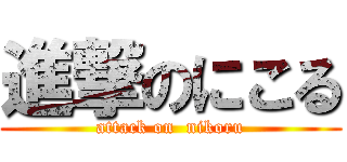 進撃のにこる (attack on  nikoru)