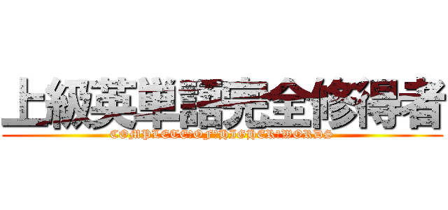 上級英単語完全修得者 (COMPLETE　OF　HIGHER　WORDS)