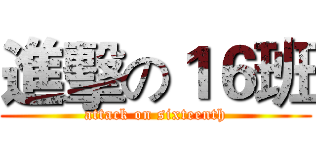 進擊の１６班 (attack on sixteenth)