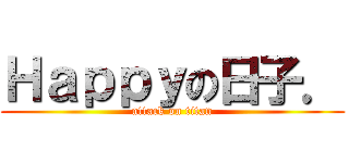 Ｈａｐｐｙの日子． (attack on titan)