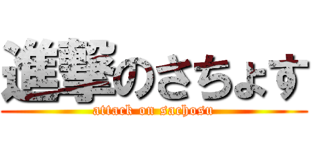 進撃のさちょす (attack on sachosu)