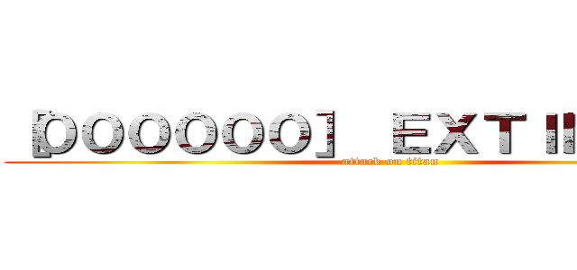 ［００００００］ ＥＸＴＩＮＣＩＯＮ (attack on titan)