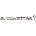 あいつはふざけてるの？ ()