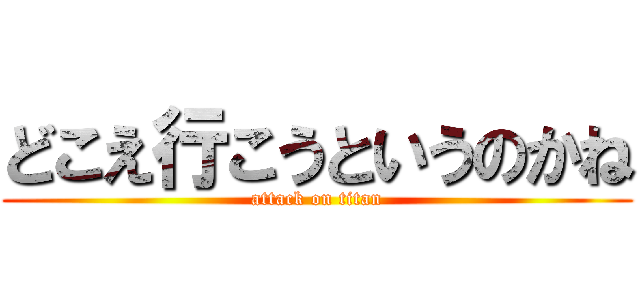 どこえ行こうというのかね (attack on titan)
