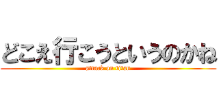 どこえ行こうというのかね (attack on titan)