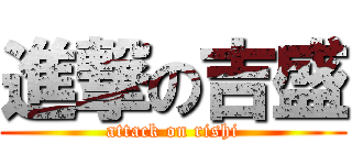進撃の吉盛 (attack on rishi)