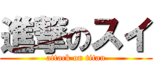 進撃のスイ (attack on titan)