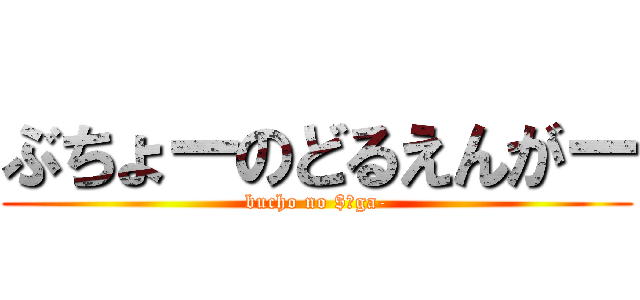 ぶちょーのどるえんがー (bucho no $￥ga-)