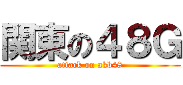 関東の４８Ｇ (attack on akb48)