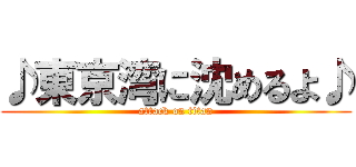 ♪東京湾に沈めるよ♪ (attack on titan)