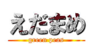 えだまめ (green peas)