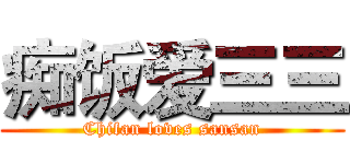 痴饭爱三三 (Chifan loves sansan)