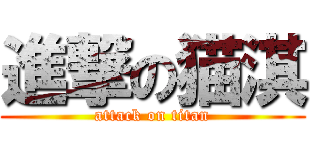進撃の猫淇 (attack on titan)