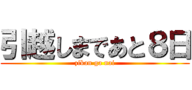 引越しまであと８日 (zikan ga nai)