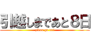 引越しまであと８日 (zikan ga nai)
