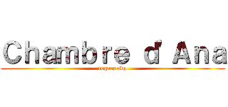 Ｃｈａｍｂｒｅ ｄ'Ａｎａ (toquez svp)