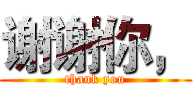 谢谢你， (thank you)