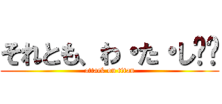 それとも、わ・た・し❤️ (attack on titan)