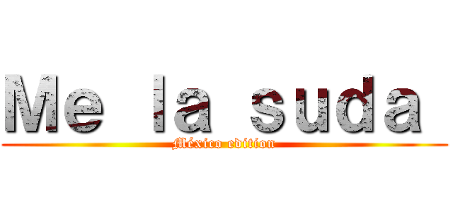 Ｍｅ ｌａ ｓｕｄａ  (México edition)