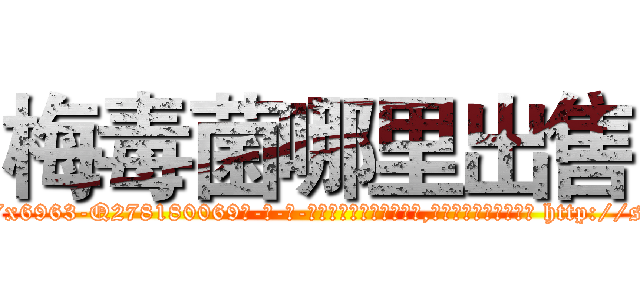 梅毒菌哪里出售 (梅毒菌哪里出售【电-186x2687x6963-Q278180069元-吉-药-业】我们做的是长期生意,靠的是老客户长期支持 http://sngk.net/ymSXSt
)