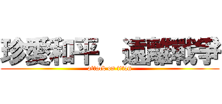 珍愛和平，遠離戰爭 (attack on titan)
