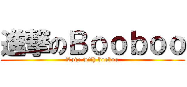 進撃のＢｏｏｂｏｏ (Love with booboo)