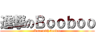 進撃のＢｏｏｂｏｏ (Love with booboo)