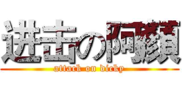 进击の阿顏 (attack on dicky)