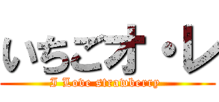 いちごオ・レ (I Love strawberry )