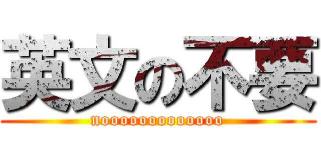 英文の不要 (nooooooooooooo)