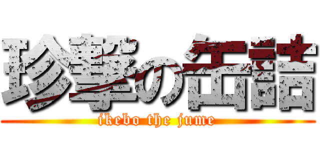 珍撃の缶詰 (ikebo the jume)