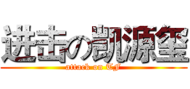 进击の凯源玺 (attack on TF)