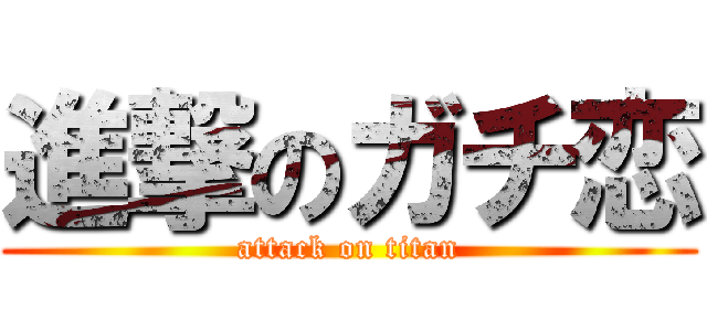 進撃のガチ恋 (attack on titan)