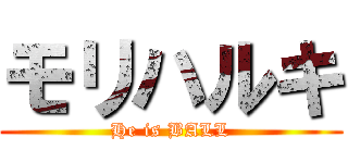 モリハルキ (He is BALL)