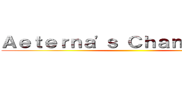 Ａｅｔｅｒｎａ'ｓ Ｃｈａｎｎｅｌ ＰＨ ()