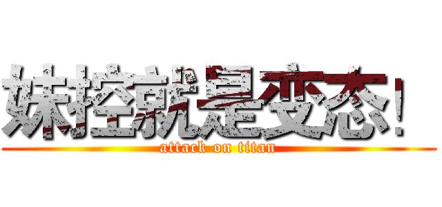 妹控就是变态！ (attack on titan)