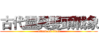 古代靈異雙頭戰象 (attack on titan)