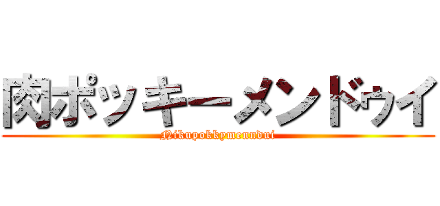 肉ポッキーメンドゥイ (Nikupokkymenndui)