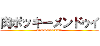 肉ポッキーメンドゥイ (Nikupokkymenndui)