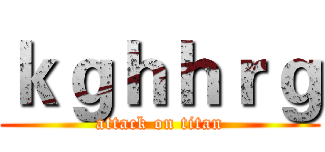 ｋｇｈｈｒｇ (attack on titan)