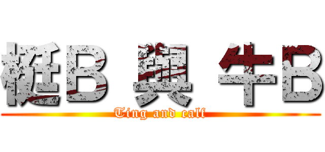 梃Ｂ 與 牛Ｂ (Ting and calf)