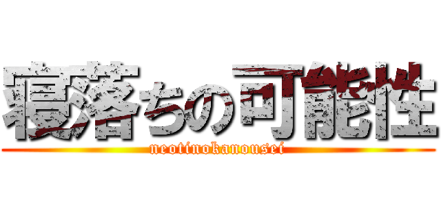 寝落ちの可能性 (neotinokanousei)