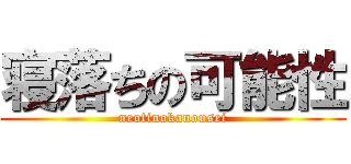 寝落ちの可能性 (neotinokanousei)