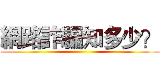 網路詐騙知多少？ ()