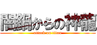 闇鍋からの神龍 (attack on titan)
