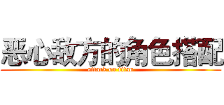 恶心敌方的角色搭配 (attack on titan)