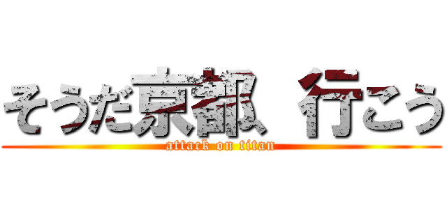 そうだ京都、行こう (attack on titan)