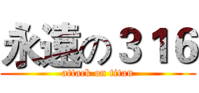 永遠の３１６ (attack on titan)
